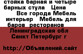 стойка барная и четыре барных стула › Цена ­ 20 000 - Все города Мебель, интерьер » Мебель для баров, ресторанов   . Ленинградская обл.,Санкт-Петербург г.